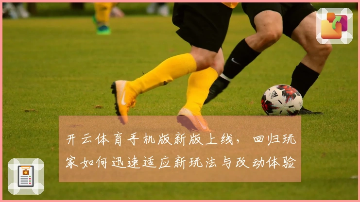 开云体育手机版新版上线，回归玩家如何迅速适应新玩法与改动体验-