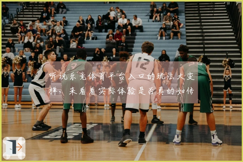 听说乐竞体育平台入口的玩法大变样，来看看实际体验是否真的如传闻中那么出色！