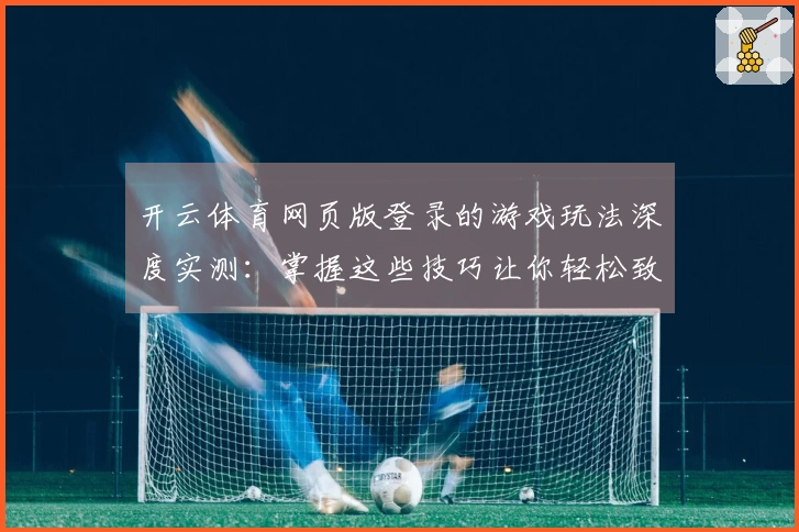 开云体育网页版登录的游戏玩法深度实测：掌握这些技巧让你轻松致胜