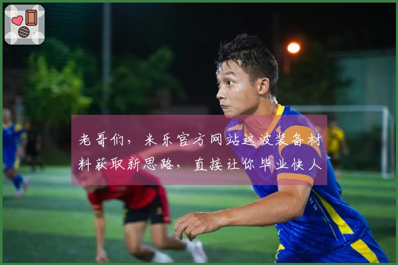老哥们，米乐官方网站这波装备材料获取新思路，直接让你毕业快人一步！