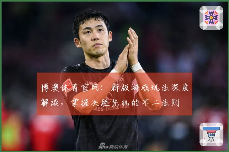 博澳体育官网：新版游戏玩法深度解读，掌握决胜先机的不二法则