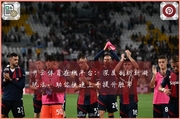 开云体育在线平台：深度剖析新游玩法，助你快速上手提升胜率