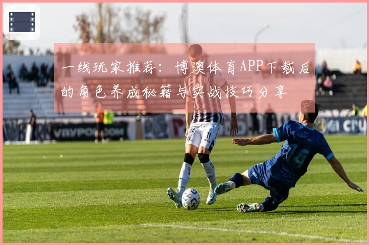 一线玩家推荐：博澳体育APP下载后的角色养成秘籍与实战技巧分享