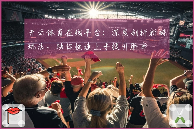 开云体育在线平台：深度剖析新游玩法，助你快速上手提升胜率