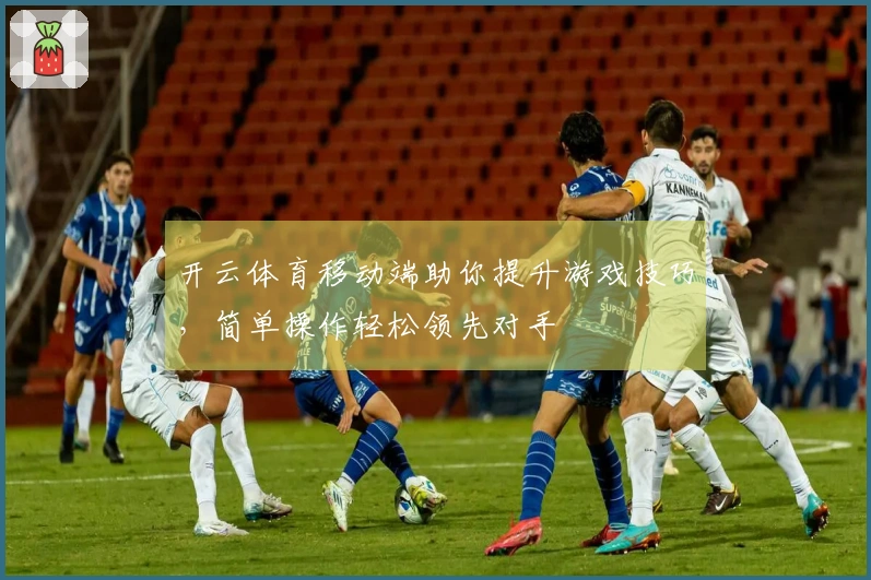 开云体育移动端助你提升游戏技巧，简单操作轻松领先对手