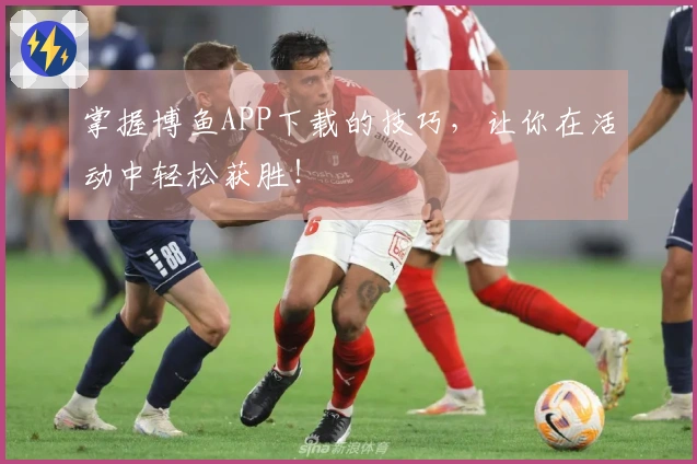 掌握博鱼APP下载的技巧，让你在活动中轻松获胜！