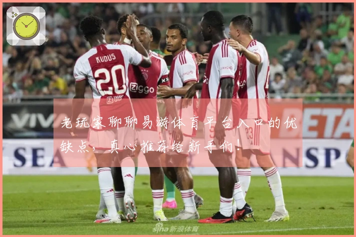 老玩家聊聊易游体育平台入口的优缺点，真心推荐给新手们！