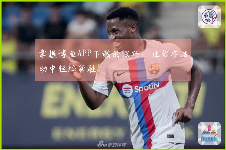 掌握博鱼APP下载的技巧，让你在活动中轻松获胜！