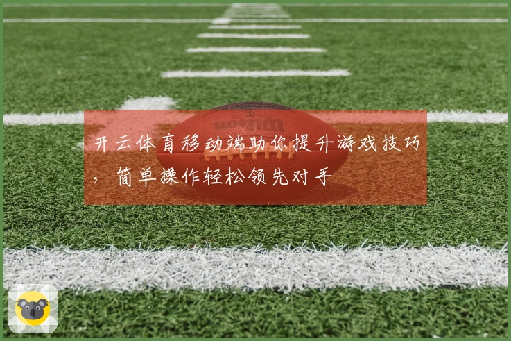 开云体育移动端助你提升游戏技巧，简单操作轻松领先对手