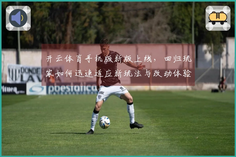开云体育手机版新版上线，回归玩家如何迅速适应新玩法与改动体验-