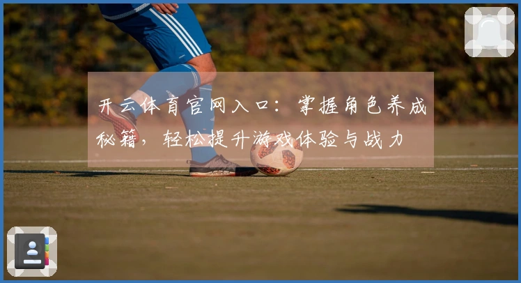 开云体育官网入口：掌握角色养成秘籍，轻松提升游戏体验与战力