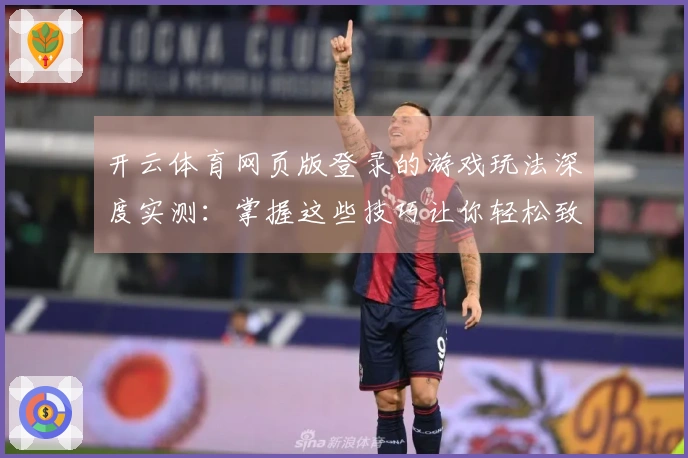 开云体育网页版登录的游戏玩法深度实测：掌握这些技巧让你轻松致胜
